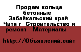 Продам кольца бетонные - Забайкальский край, Чита г. Строительство и ремонт » Материалы   